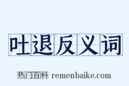 吐退反义词是什么意思的图片